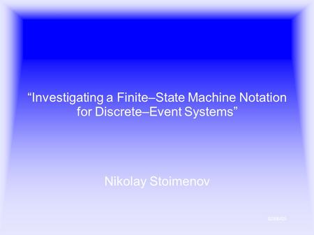 02/06/05 “Investigating a Finite–State Machine Notation for Discrete–Event Systems” Nikolay Stoimenov.