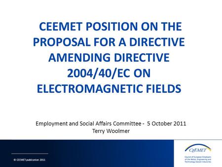 © CEEMET publication 2011 Employment and Social Affairs Committee - 5 October 2011 Terry Woolmer 1.