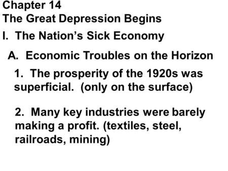 Chapter 14 The Great Depression Begins I. The Nation’s Sick Economy A. Economic Troubles on the Horizon 1. The prosperity of the 1920s was superficial.