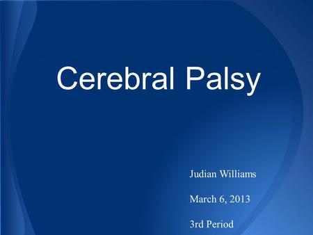Cerebral Palsy Judian Williams March 6, 2013 3rd Period.