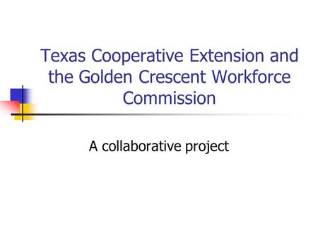 Texas Cooperative Extension and the Golden Crescent Workforce Commission A collaborative project.