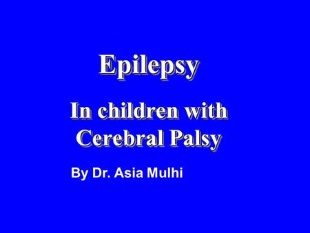 Epilepsy In children with Cerebral Palsy Epilepsy In children with Cerebral Palsy By Dr. Asia Mulhi.
