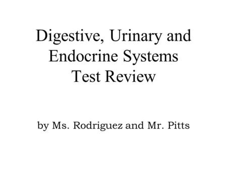 Digestive, Urinary and Endocrine Systems Test Review by Ms. Rodriguez and Mr. Pitts.
