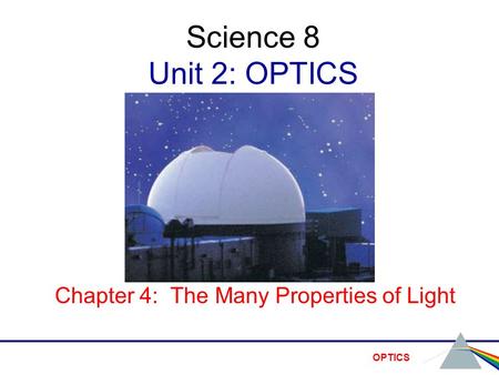 OPTICS Science 8 Unit 2: OPTICS Chapter 4: The Many Properties of Light.