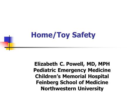 Home/Toy Safety Elizabeth C. Powell, MD, MPH Pediatric Emergency Medicine Children’s Memorial Hospital Feinberg School of Medicine Northwestern University.