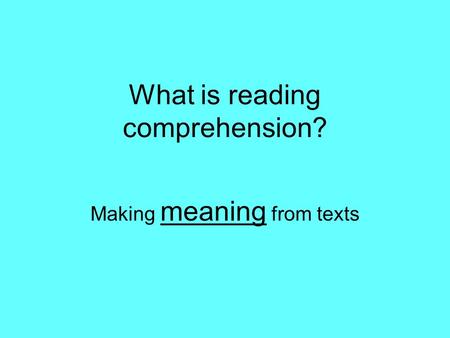 What is reading comprehension? Making meaning from texts.