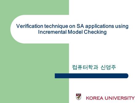 Verification technique on SA applications using Incremental Model Checking 컴퓨터학과 신영주.