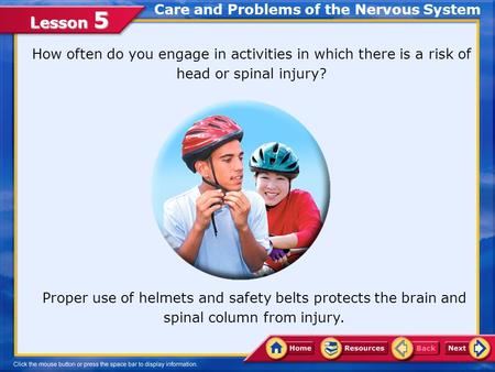 Lesson 5 Care and Problems of the Nervous System How often do you engage in activities in which there is a risk of head or spinal injury? Proper use of.