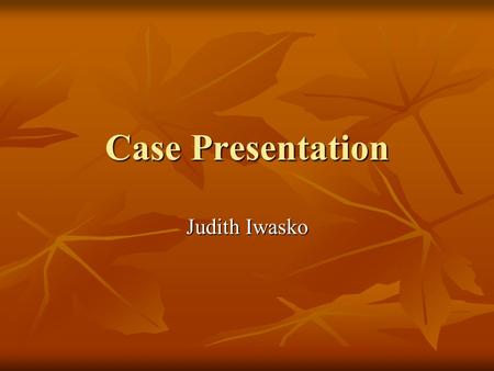 Case Presentation Judith Iwasko. Case History Age: 63 years old Age: 63 years old Left cerebrovascular accident March 2002 Left cerebrovascular accident.