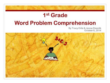 1 st Grade Word Problem Comprehension By Tracy Ortiz & Jenna Stenclik October 8, 2014.