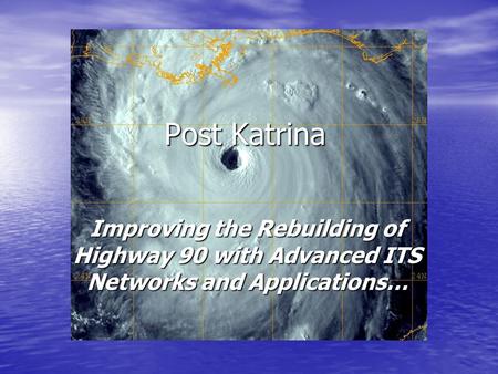 Post Katrina Improving the Rebuilding of Highway 90 with Advanced ITS Networks and Applications…