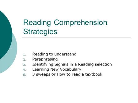 Reading Comprehension Strategies 1. Reading to understand 2. Paraphrasing 3. Identifying Signals in a Reading selection 4. Learning New Vocabulary 5. 3.