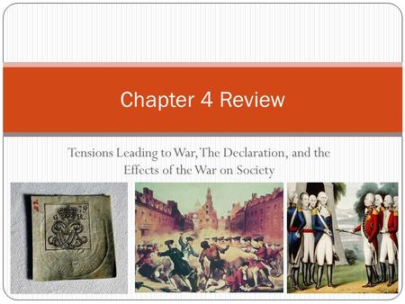 Tensions Leading to War, The Declaration, and the Effects of the War on Society Chapter 4 Review.