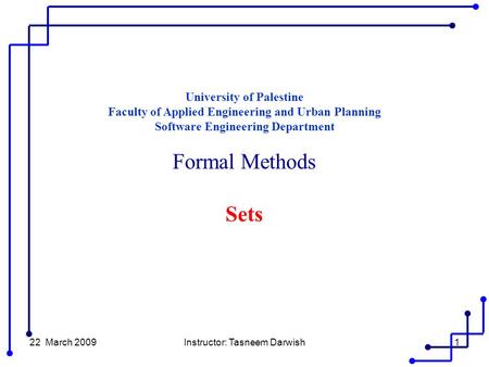 22 March 2009Instructor: Tasneem Darwish1 University of Palestine Faculty of Applied Engineering and Urban Planning Software Engineering Department Formal.