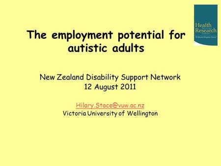 The employment potential for autistic adults New Zealand Disability Support Network 12 August 2011 Victoria University of Wellington.