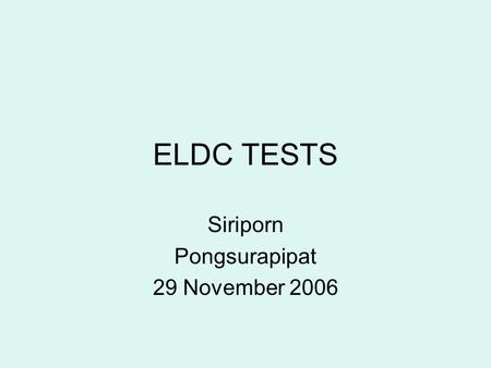 ELDC TESTS Siriporn Pongsurapipat 29 November 2006.