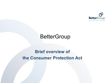 BetterGroup Brief overview of the Consumer Protection Act.