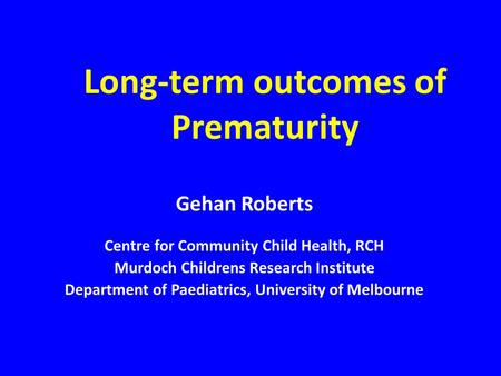 Long-term outcomes of Prematurity Gehan Roberts Centre for Community Child Health, RCH Murdoch Childrens Research Institute Department of Paediatrics,
