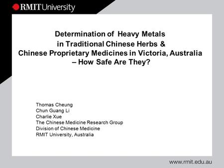Determination of Heavy Metals in Traditional Chinese Herbs & Chinese Proprietary Medicines in Victoria, Australia – How Safe Are They? Thomas Cheung Chun.
