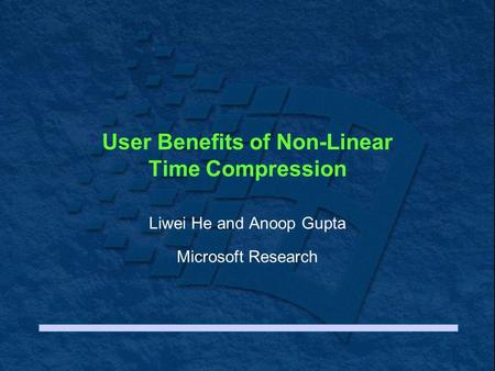 User Benefits of Non-Linear Time Compression Liwei He and Anoop Gupta Microsoft Research.