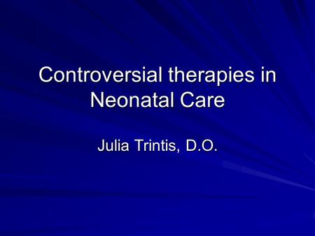Controversial therapies in Neonatal Care Julia Trintis, D.O.