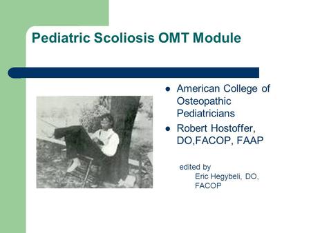 Pediatric Scoliosis OMT Module American College of Osteopathic Pediatricians Robert Hostoffer, DO,FACOP, FAAP edited by Eric Hegybeli, DO, FACOP.