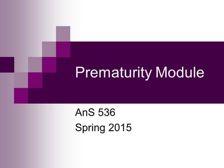 Prematurity Module AnS 536 Spring 2015. What is Prematurity? Prematurity is defined as less than 37 weeks of gestation in humans Prior to 32 weeks is.