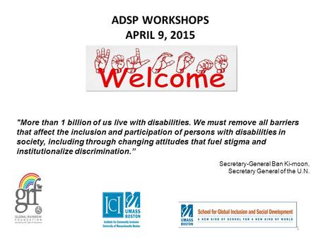 ADSP WORKSHOPS APRIL 9, 2015 More than 1 billion of us live with disabilities. We must remove all barriers that affect the inclusion and participation.