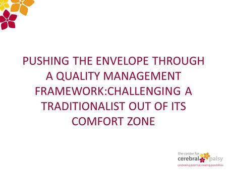 PUSHING THE ENVELOPE THROUGH A QUALITY MANAGEMENT FRAMEWORK:CHALLENGING A TRADITIONALIST OUT OF ITS COMFORT ZONE.