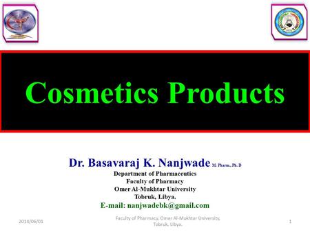 Cosmetics Products Dr. Basavaraj K. Nanjwade M. Pharm., Ph. D Department of Pharmaceutics Faculty of Pharmacy Omer Al-Mukhtar University Tobruk, Libya.