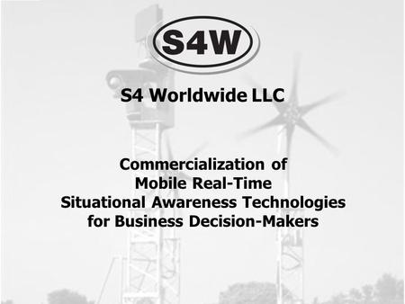Commercialization of Mobile Real-Time Situational Awareness Technologies for Business Decision-Makers S4 Worldwide LLC.