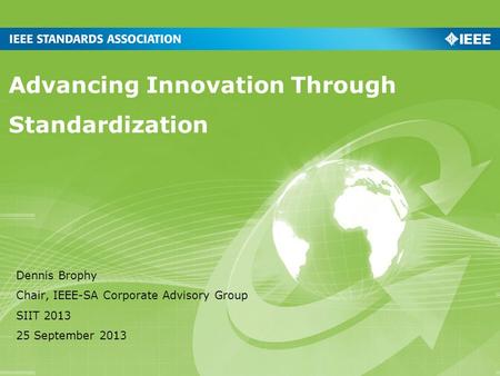 Advancing Innovation Through Standardization Dennis Brophy Chair, IEEE-SA Corporate Advisory Group SIIT 2013 25 September 2013.