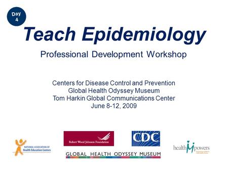 Centers for Disease Control and Prevention Global Health Odyssey Museum Tom Harkin Global Communications Center June 8-12, 2009 Teach Epidemiology Professional.