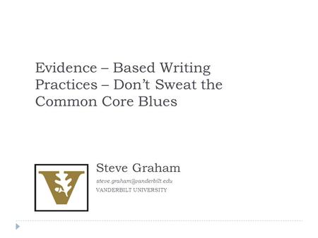 Evidence – Based Writing Practices – Don’t Sweat the Common Core Blues Steve Graham VANDERBILT UNIVERSITY.