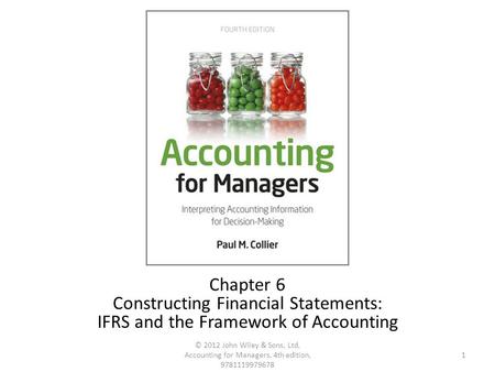 1 © 2012 John Wiley & Sons, Ltd, Accounting for Managers, 4th edition, 9781119979678 Chapter 6 Constructing Financial Statements: IFRS and the Framework.