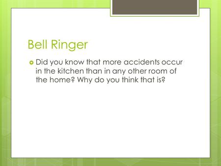 Bell Ringer  Did you know that more accidents occur in the kitchen than in any other room of the home? Why do you think that is?