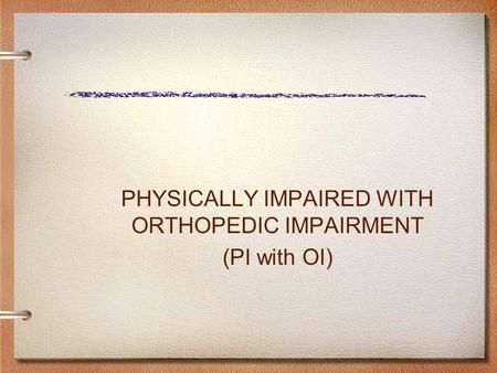 PHYSICALLY IMPAIRED WITH ORTHOPEDIC IMPAIRMENT (PI with OI)