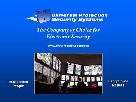 Www.universalpro.com/upss The Company of Choice for Electronic Security Exceptional People Exceptional Results.