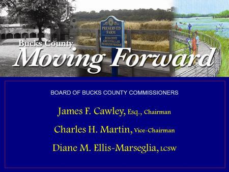 Bucks County Commissioners James F. Cawley, Esq., Chairman Charles H. Martin, Vice Chairman Diane M. Ellis-Marseglia, LCSW David M. Sanko, Chief Operating.