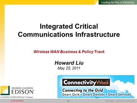 SOUTHERN CALIFORNIA EDISON® Leading the Way in Electricity -1- CONFIDENTIAL Integrated Critical Communications Infrastructure Wireless WAN Business & Policy.