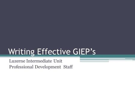 Writing Effective GIEP’s Luzerne Intermediate Unit Professional Development Staff.