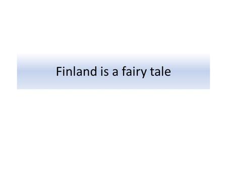 Finland is a fairy tale. Association: Finland is a fairy tale.