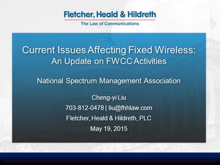Current Issues Affecting Fixed Wireless: An Update on FWCC Activities National Spectrum Management Association Cheng-yi Liu 703-812-0478 |