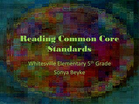 Reading Common Core Standards Whitesville Elementary 5 th Grade Sonya Beyke.
