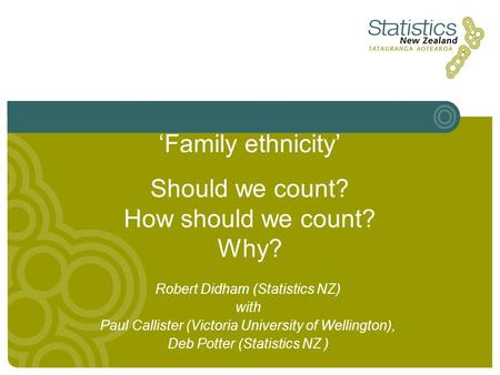 ‘Family ethnicity’ Should we count? How should we count? Why? Robert Didham (Statistics NZ) with Paul Callister (Victoria University of Wellington), Deb.