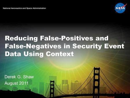 Reducing False-Positives and False-Negatives in Security Event Data Using Context Derek G. Shaw August 2011.