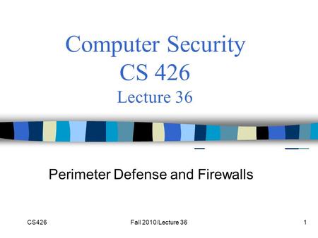 CS426Fall 2010/Lecture 361 Computer Security CS 426 Lecture 36 Perimeter Defense and Firewalls.