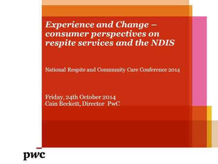 Experience and Change – consumer perspectives on respite services and the NDIS National Respite and Community Care Conference 2014 Friday, 24th October.