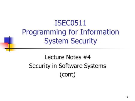 1 ISEC0511 Programming for Information System Security Lecture Notes #4 Security in Software Systems (cont)