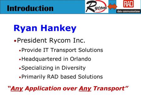 Introduction Ryan Hankey President Rycom Inc. Provide IT Transport Solutions Headquartered in Orlando Specializing in Diversity Primarily RAD based Solutions.
